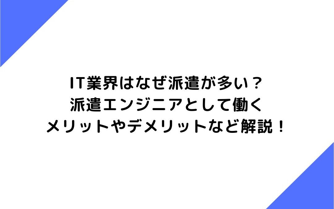 IT業界はなぜ派遣が多い？派遣エンジニアとして働くメリットやデメリットなど解説！